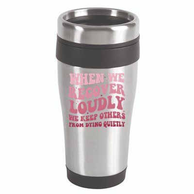 When We Recover Loudly We Keep Other From Dying Quietly 16oz Travel Tumbler