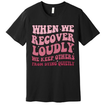 When We Recover Loudly We Keep Other From Dying Quietly Premium T-Shirt