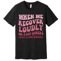 When We Recover Loudly We Keep Other From Dying Quietly Premium T-Shirt