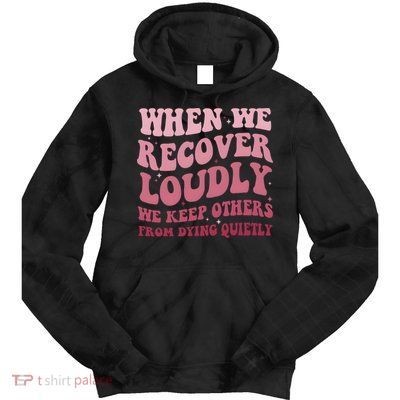 When We Recover Loudly We Keep Other From Dying Quietly Tie Dye Hoodie