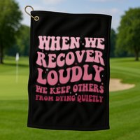 When We Recover Loudly We Keep Other From Dying Quietly Golf Towel