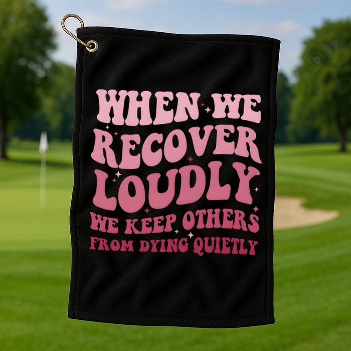 When We Recover Loudly We Keep Other From Dying Quietly Golf Towel