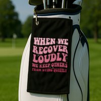 When We Recover Loudly We Keep Other From Dying Quietly Golf Towel