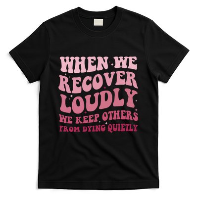 When We Recover Loudly We Keep Other From Dying Quietly T-Shirt