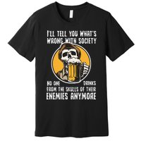 Wrong With Society Drink From The Skull Of Your Enemies Premium T-Shirt