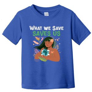 What We Save Saves Us Cute Tee Mother Nature Earth Peace Funny Gift Toddler T-Shirt