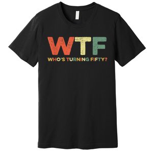 WTF Who's Turning Fifty Funny 50th Birthday Party 50 Years Premium T-Shirt