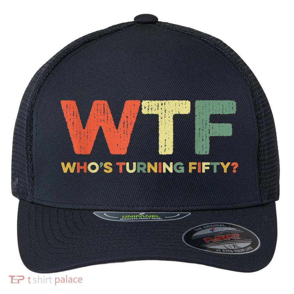 WTF Who's Turning Fifty Funny 50th Birthday Party 50 Years Flexfit Unipanel Trucker Cap