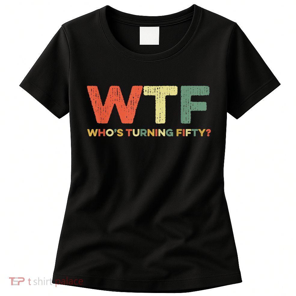 WTF Who's Turning Fifty Funny 50th Birthday Party 50 Years Womens T-Shirt