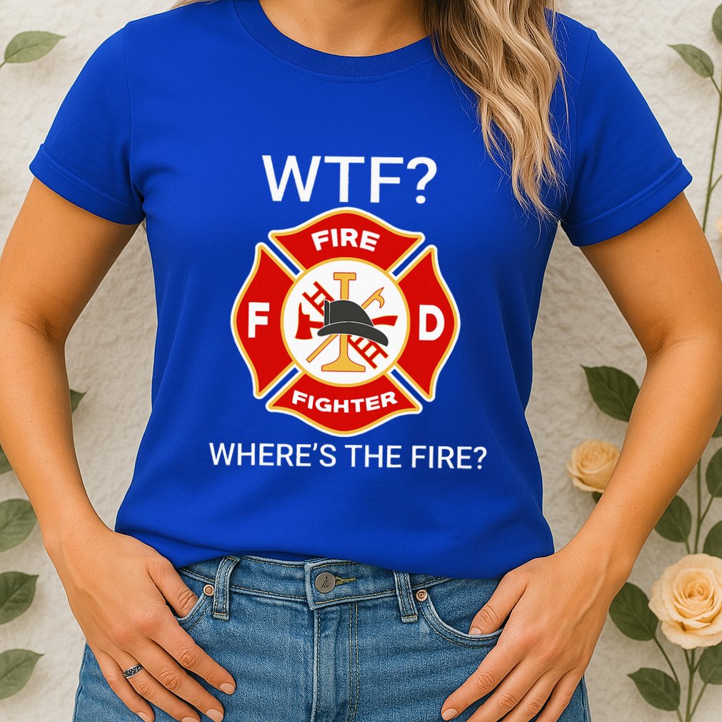 Wtf WhereS The Fire Funny Firefighter Womens T-Shirt