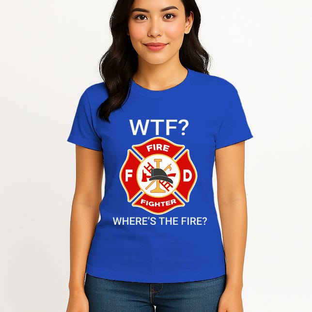 Wtf WhereS The Fire Funny Firefighter Womens T-Shirt