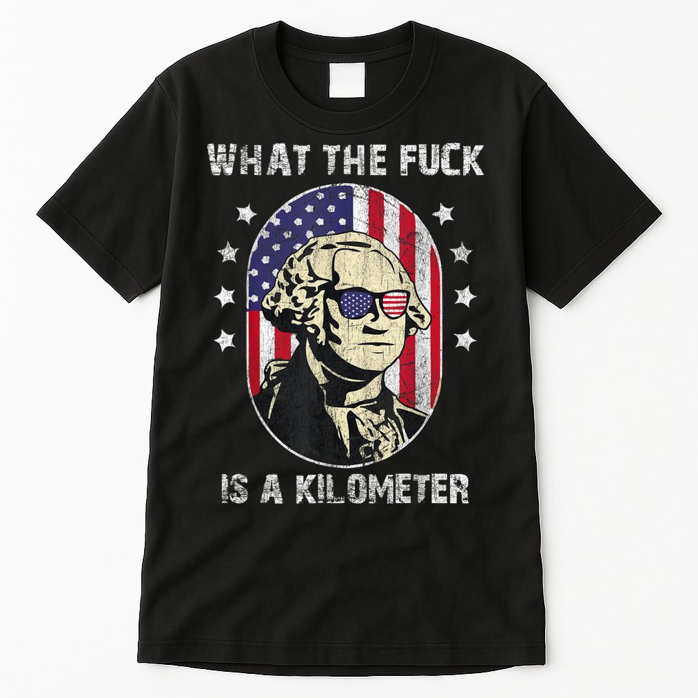 WTF What The Fuck Is A Kilometer George Washington July 4th Tall T-Shirt