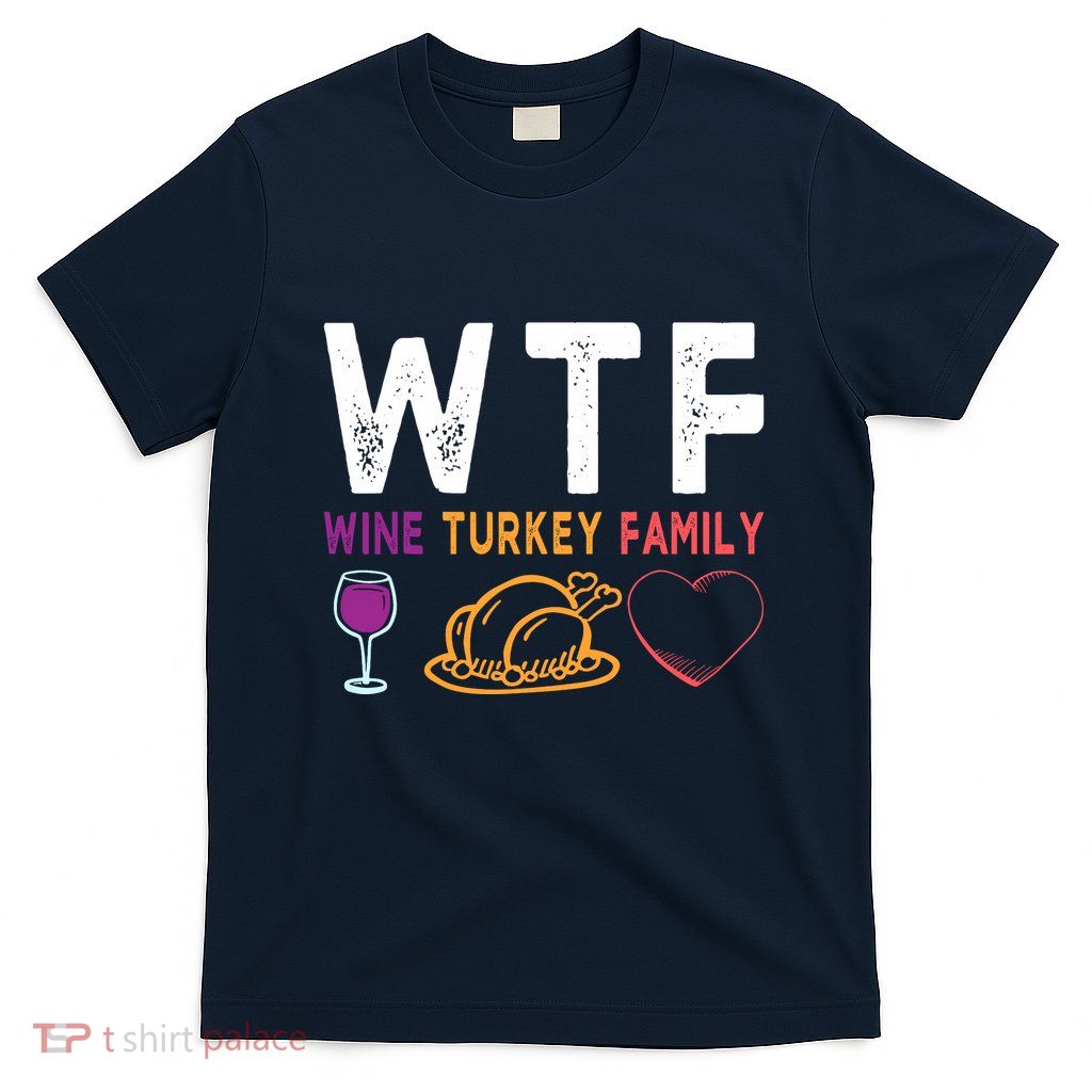 Wtf Wine Turkey Family Funny Thanksgiving Day T-Shirt