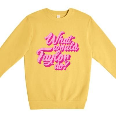 What Would Taylor Do? Pink Taylor First Name Funny Gift Premium Crewneck Sweatshirt