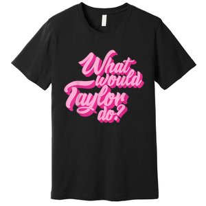 What Would Taylor Do? Pink Taylor First Name Funny Gift Premium T-Shirt