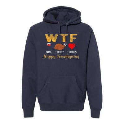 Wtf Wine Turkey Family Friendsgiving Friends Thanksgiving Premium Hoodie