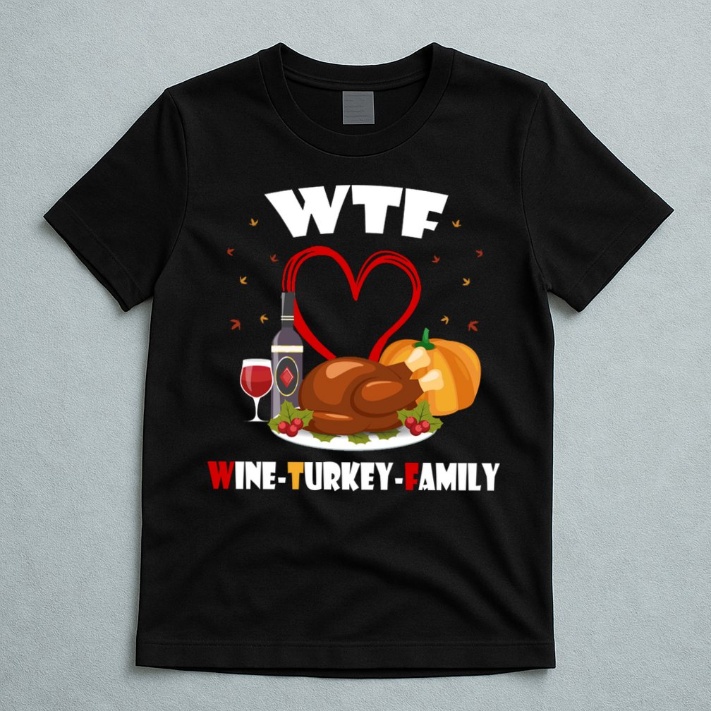 WTF Wine Turkey Family Thanksgiving T-Shirt