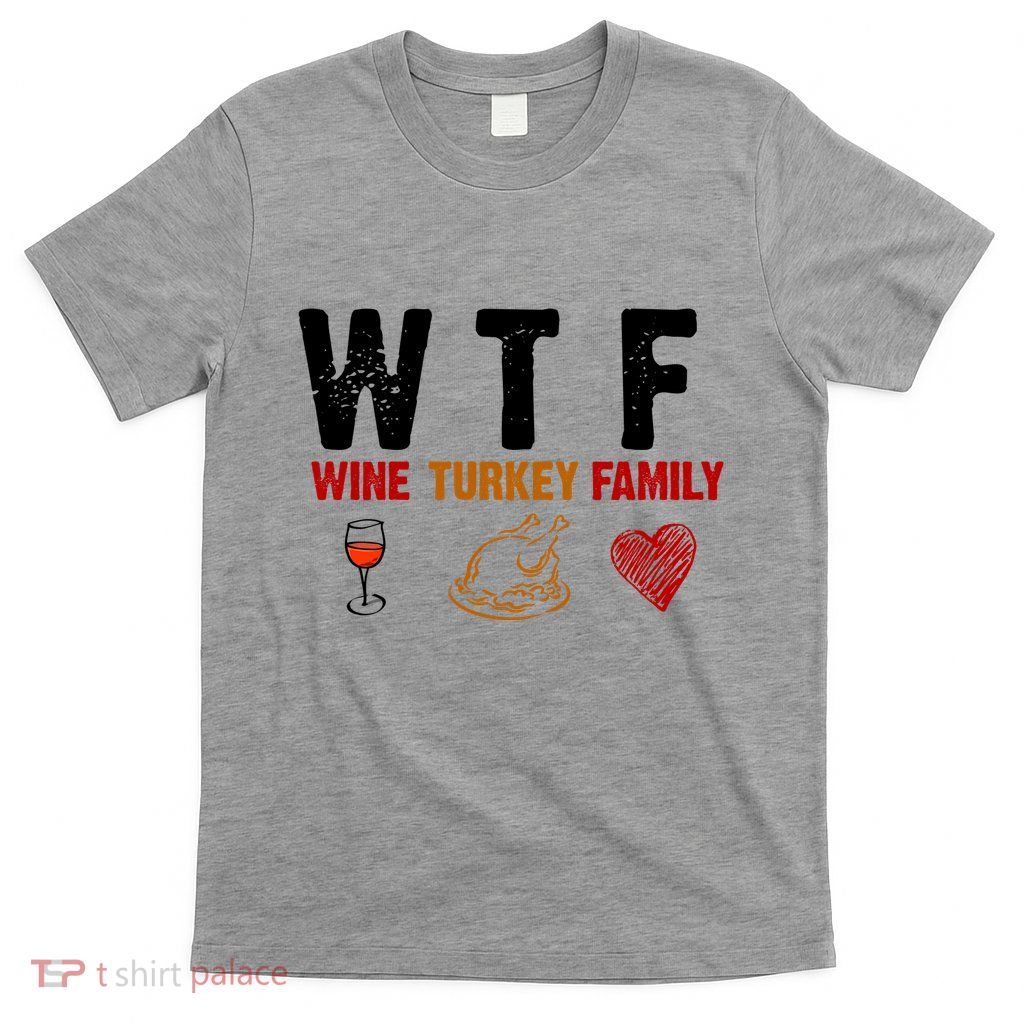 WTF Wine Turkey Family Thanksgiving Dinner T-Shirt