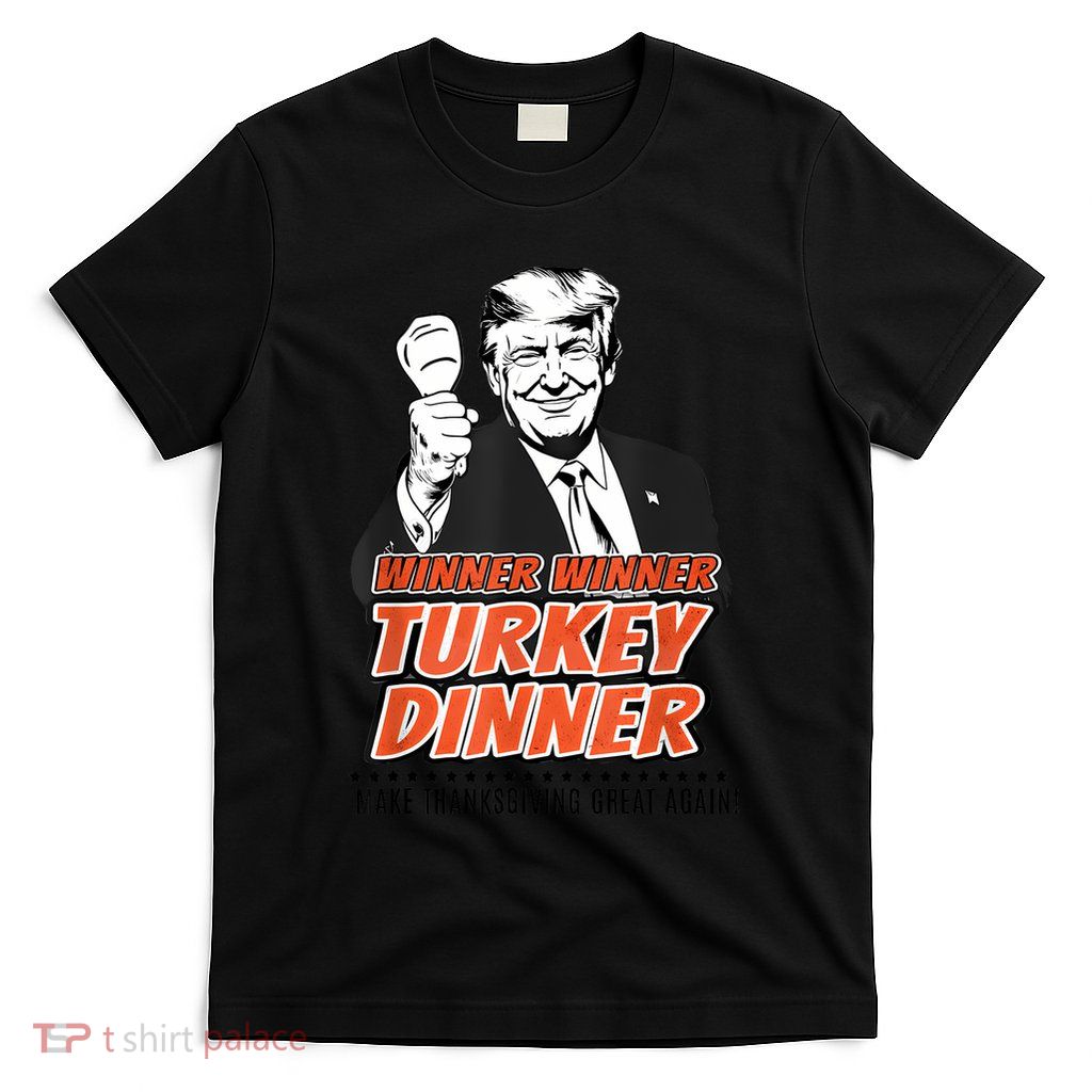 Winner Winner Turkey Dinner Make Thanksgiving Great Again T-Shirt