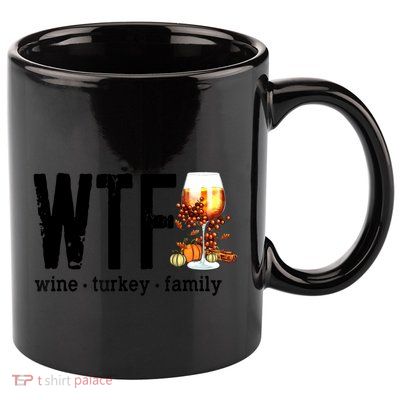 Wtf Wine Turkey Family Great Gift Funny Thanksgiving Gift 11oz C Handle Ceramic Mug