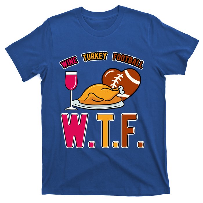 Wtf Wine Turkey Family Football I Funny Thanksgiving Gift T-Shirt