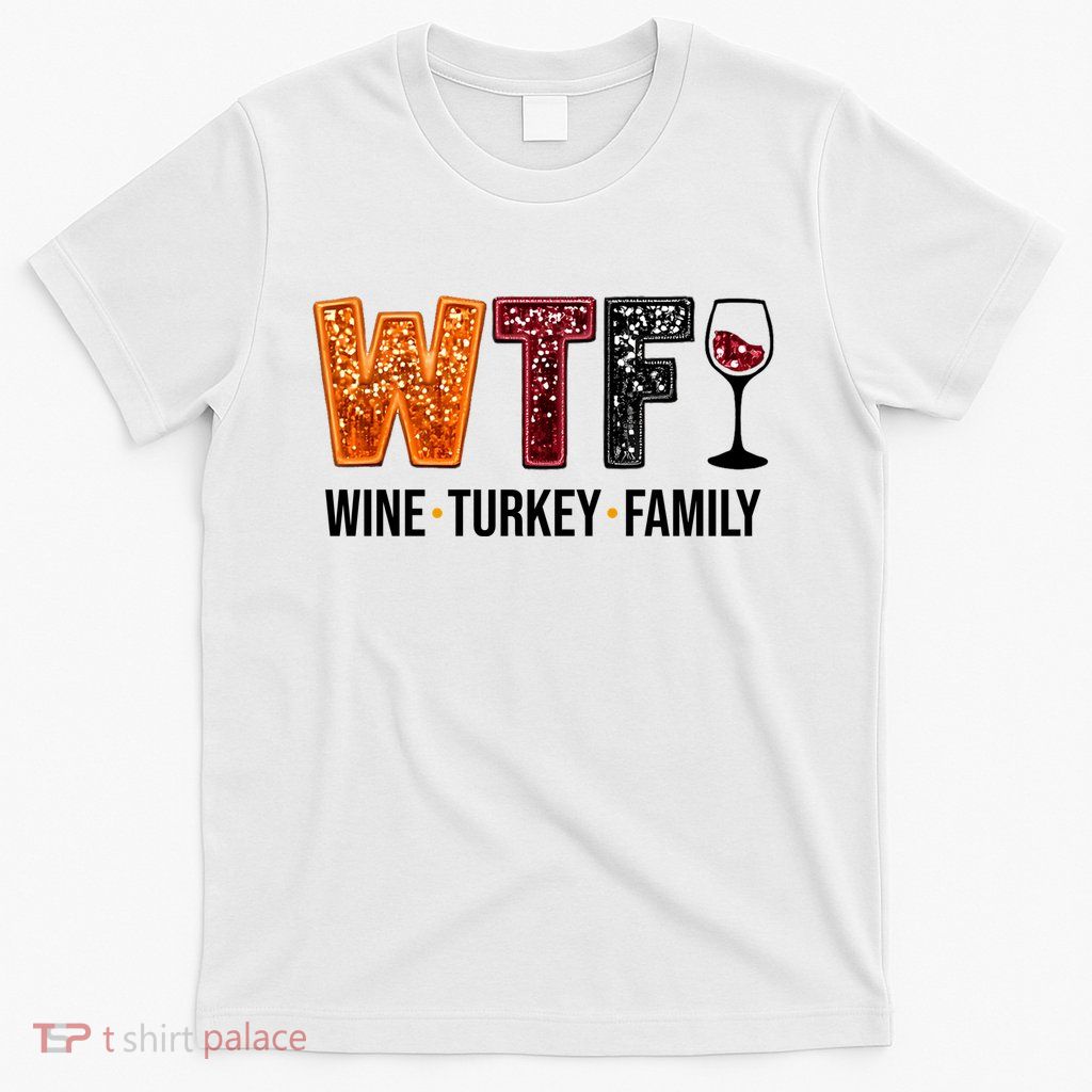 Wtf Wine Turkey Family Funny Thanksgiving T-Shirt