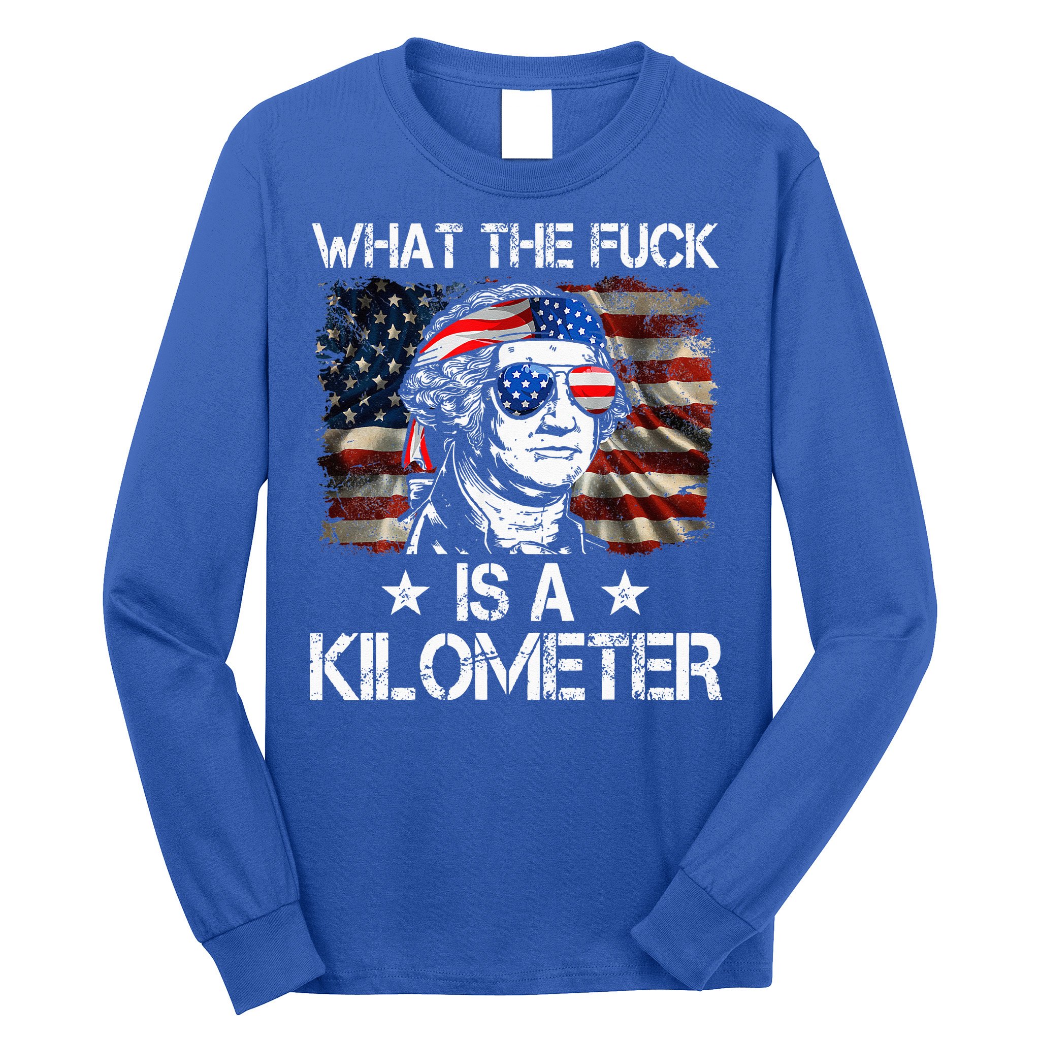 Wtf What The Fuck Is A Kilometer George Washington 4th July Long Sleeve Shirt