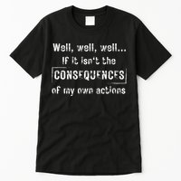 Well, Well, Well If It Isn't The Consequences Of My Own Actions Tall T-Shirt