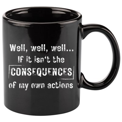 Well, Well, Well If It Isn't The Consequences Of My Own Actions 11oz C Handle Ceramic Mug