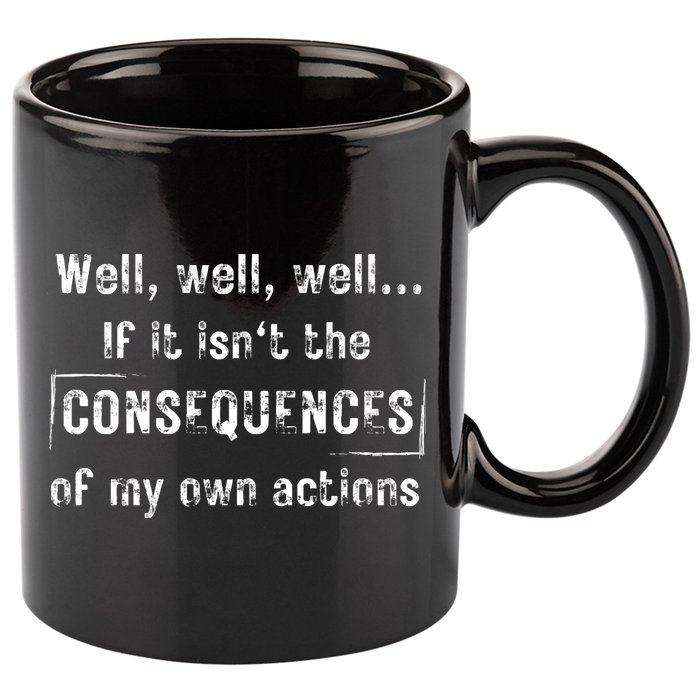 Well, Well, Well If It Isn't The Consequences Of My Own Actions 11oz C Handle Ceramic Mug