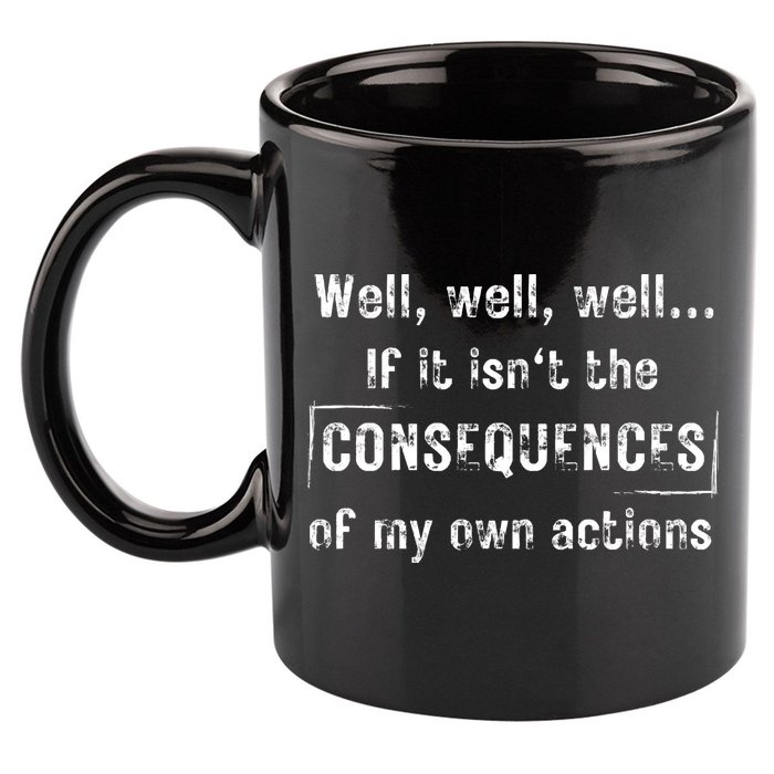 Well, Well, Well If It Isn't The Consequences Of My Own Actions 11oz C Handle Ceramic Mug