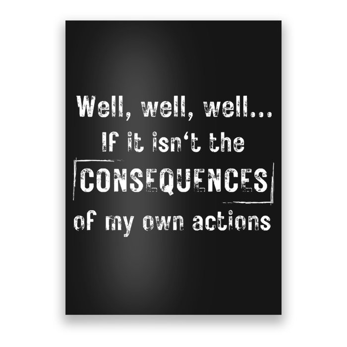 Well, Well, Well If It Isn't The Consequences Of My Own Actions Poster