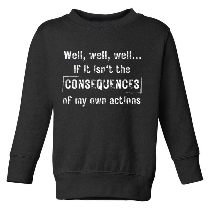 Well, Well, Well If It Isn't The Consequences Of My Own Actions Toddler Sweatshirt
