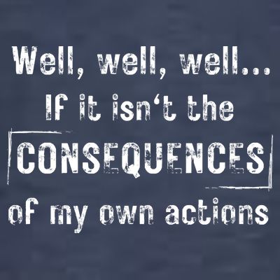Well, Well, Well If It Isn't The Consequences Of My Own Actions T-Shirt