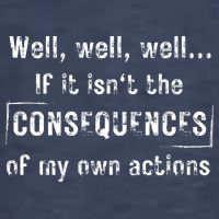 Well, Well, Well If It Isn't The Consequences Of My Own Actions T-Shirt