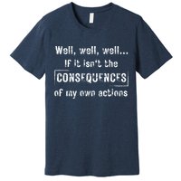 Well, Well, Well If It Isn't The Consequences Of My Own Actions Premium T-Shirt
