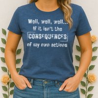 Well, Well, Well If It Isn't The Consequences Of My Own Actions Womens T-Shirt
