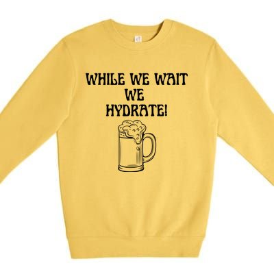 While We Wait We Hydrate Dats Money Dude Yard Pimp Premium Crewneck Sweatshirt