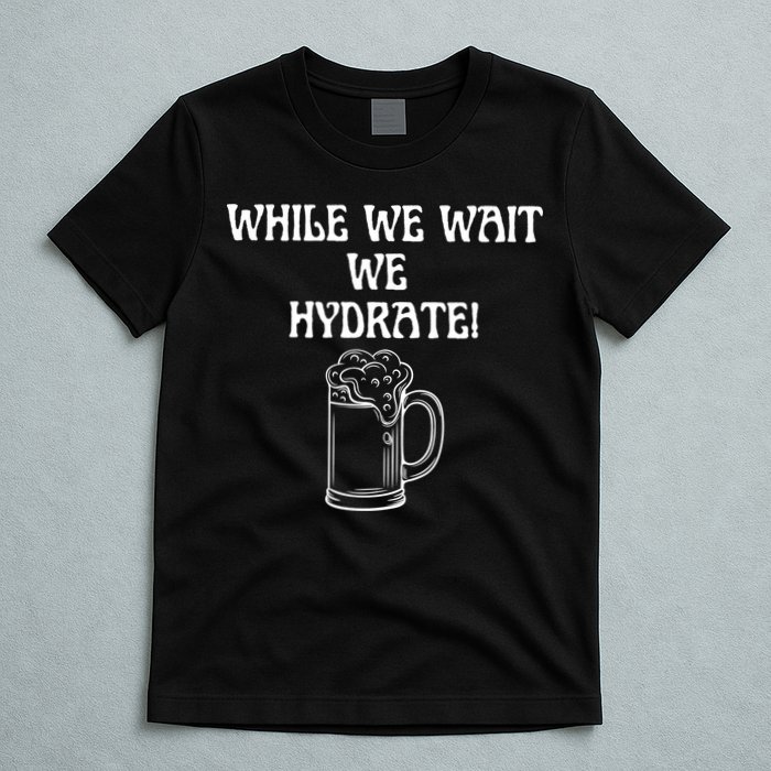 While We Wait We Hydrate Dats Money Dude Yard Pimp T-Shirt
