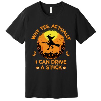 Why Yes Actually I Can Drive A Stick Halloween Witch Broom Premium T-Shirt