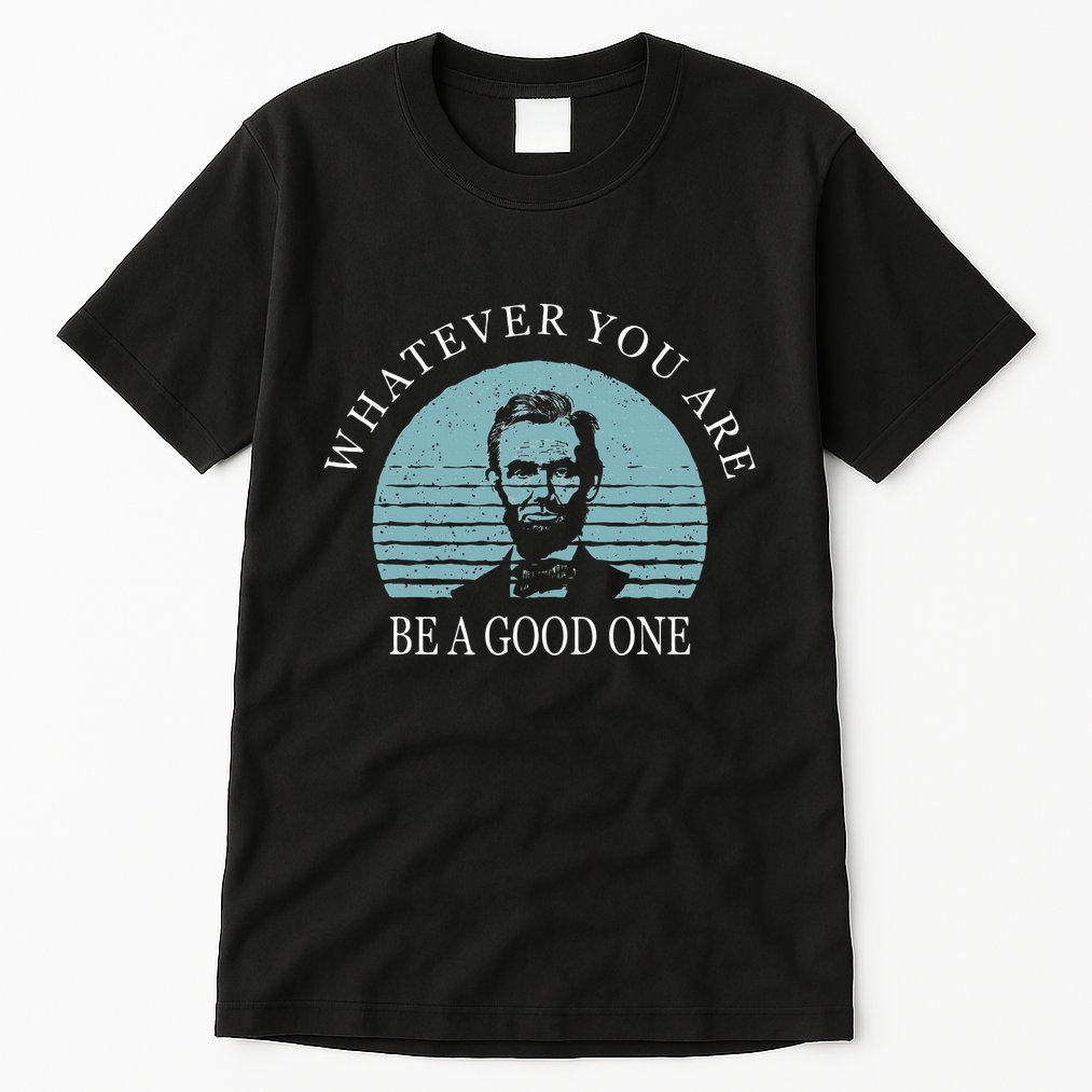 Whatever You Are A Good One Abraham Lincoln Tall T-Shirt