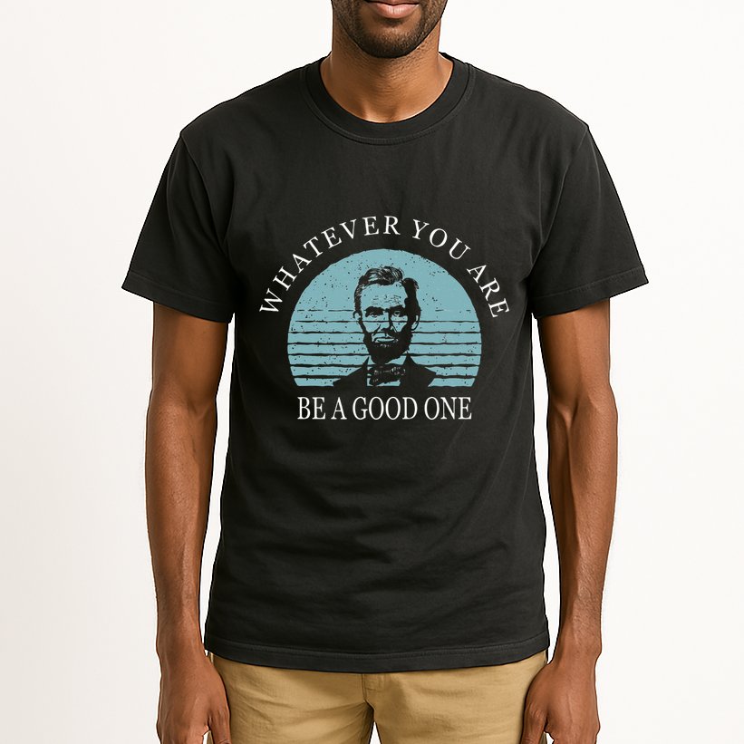 Whatever You Are A Good One Abraham Lincoln Tall T-Shirt