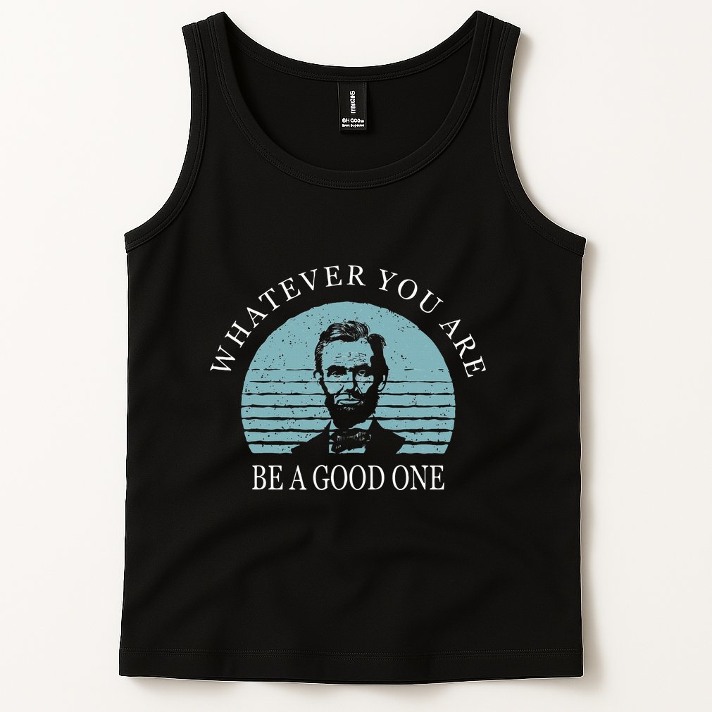Whatever You Are A Good One Abraham Lincoln Tank Top