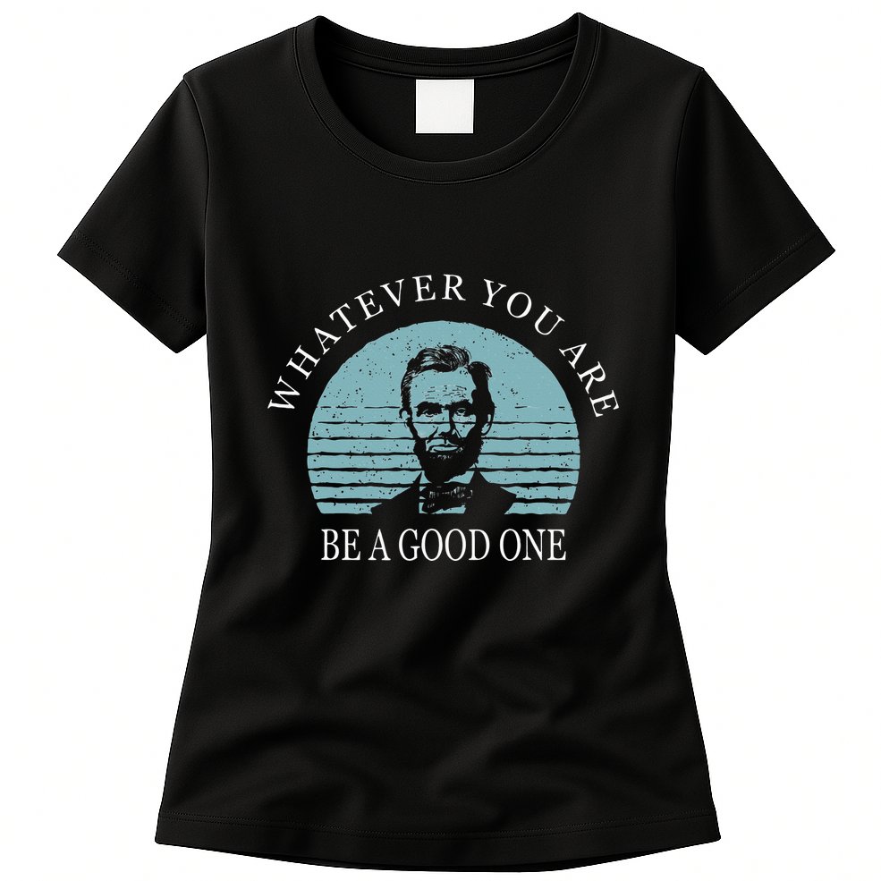 Whatever You Are A Good One Abraham Lincoln Womens T-Shirt