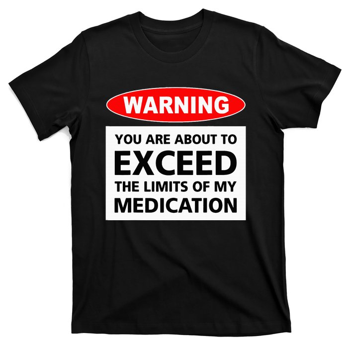 Warning You Are About To Exceed The Limits Of My Medication T-Shirt