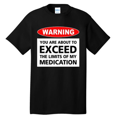 Warning You Are About To Exceed The Limits Of My Medication Tall T-Shirt