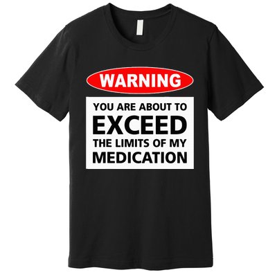 Warning You Are About To Exceed The Limits Of My Medication Premium T-Shirt