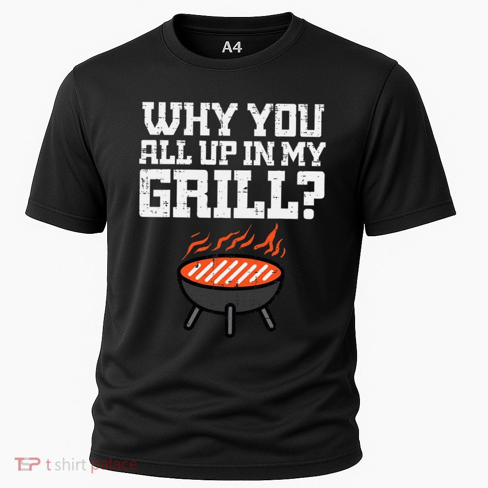Why You All Up In My Grill Funny Bbq Barbecue Dad Performance Shirt