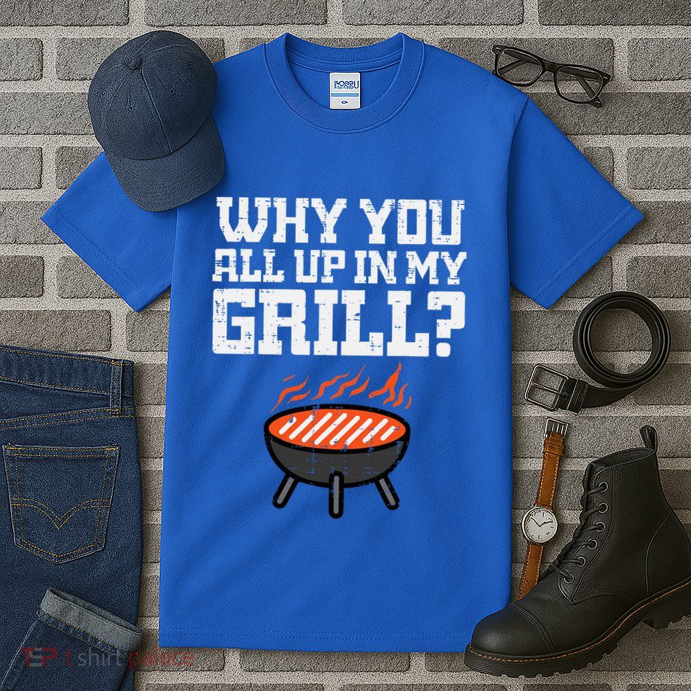 Why You All Up In My Grill Funny Bbq Barbecue Dad Tall T-Shirt