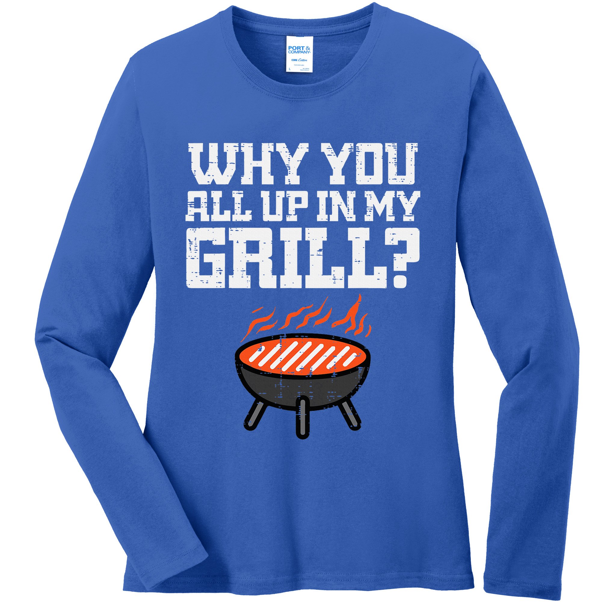 Why You All Up In My Grill Funny Bbq Barbecue Dad Ladies Long Sleeve Shirt